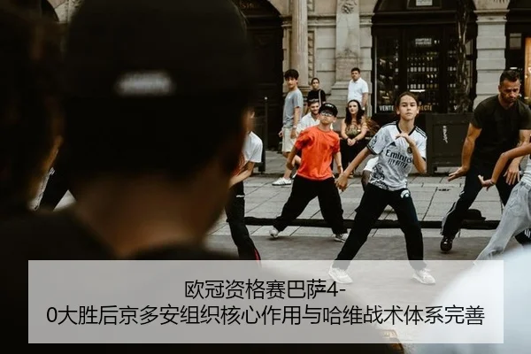 欧冠资格赛巴萨4-0大胜后京多安组织核心作用与哈维战术体系完善